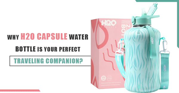 Why H2O Capsule Water Bottle Is Your Perfect Traveling Companion?
