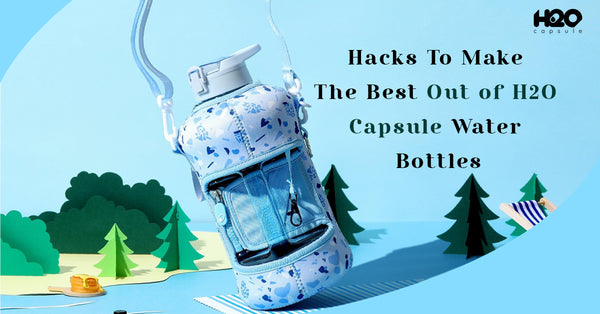 Hacks To Make The Best Out of H2O Capsule Water Bottles