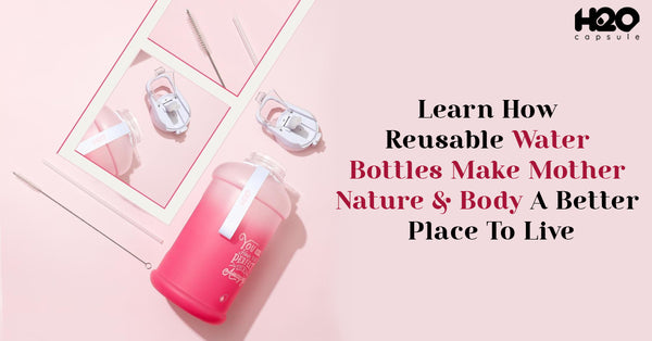 Learn How Reusable Water Bottles Make Mother Nature & Body A Better Place To Live